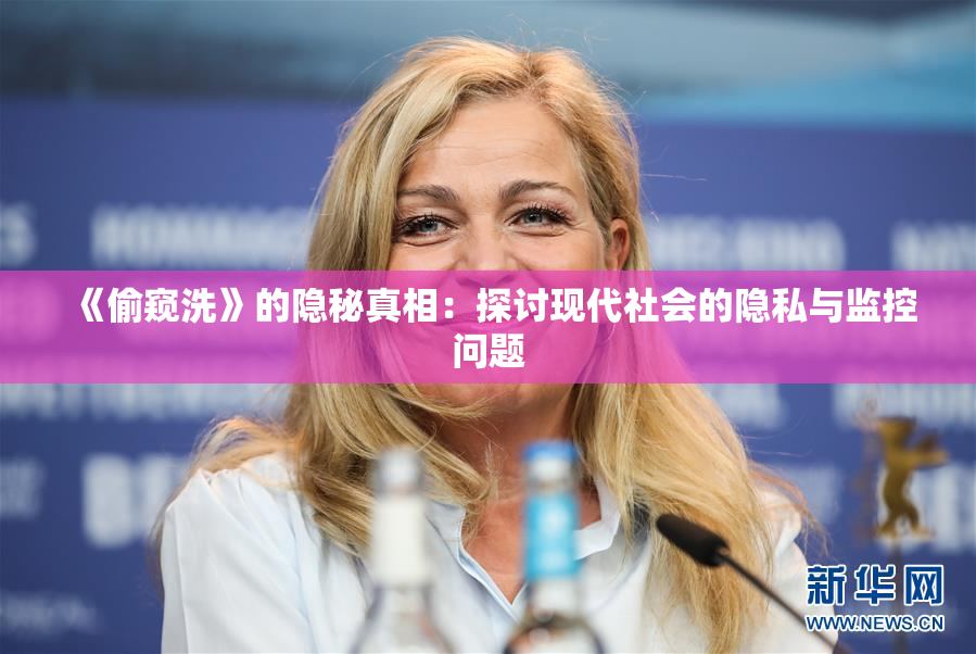 《偷窥洗》的隐秘真相：探讨现代社会的隐私与监控问题
