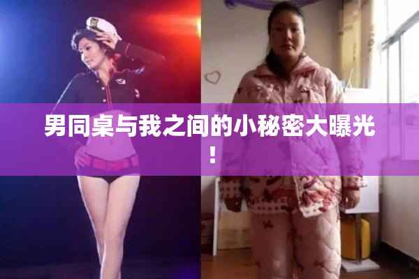 男同桌与我之间的小秘密大曝光！