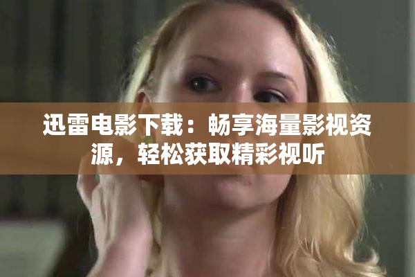 迅雷电影下载：畅享海量影视资源，轻松获取精彩视听