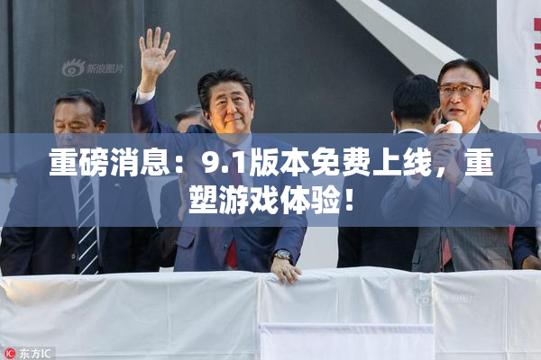 重磅消息：9.1版本免费上线，重塑游戏体验！