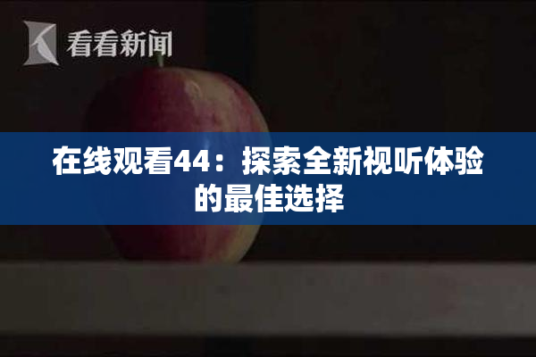 在线观看44：探索全新视听体验的最佳选择