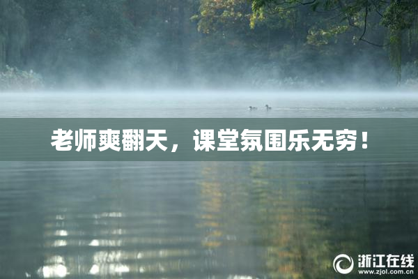 老师爽翻天，课堂氛围乐无穷！