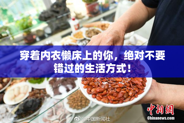 穿着内衣懒床上的你，绝对不要错过的生活方式！