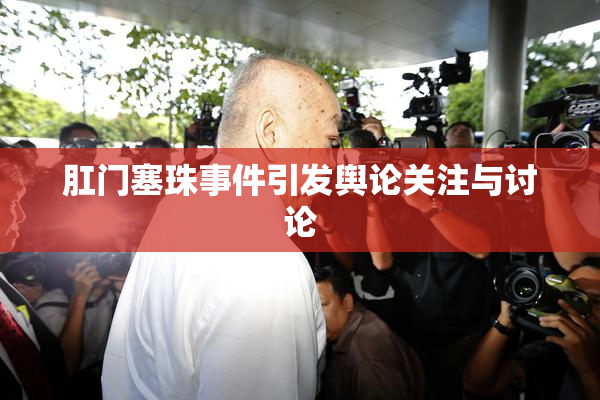 肛门塞珠事件引发舆论关注与讨论