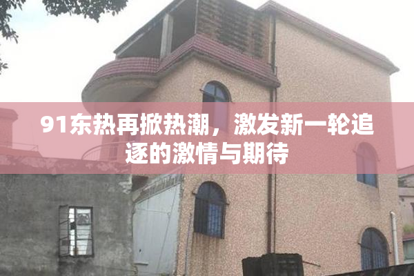 91东热再掀热潮，激发新一轮追逐的激情与期待
