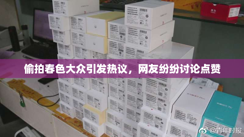 偷拍春色大众引发热议，网友纷纷讨论点赞