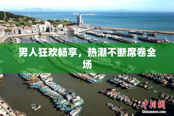 男人狂欢畅享，热潮不断席卷全场
