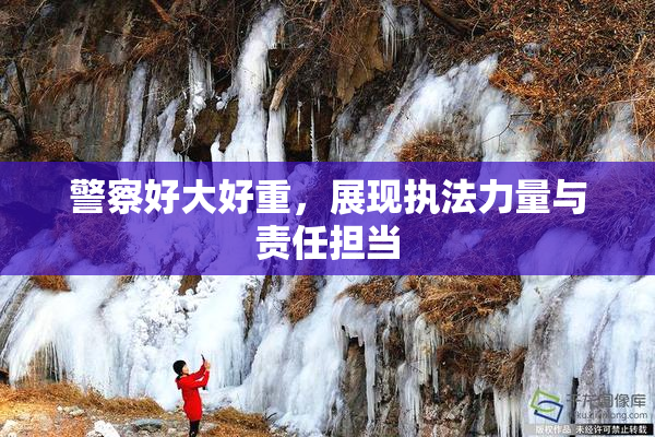警察好大好重，展现执法力量与责任担当