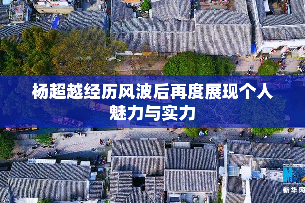 杨超越经历风波后再度展现个人魅力与实力