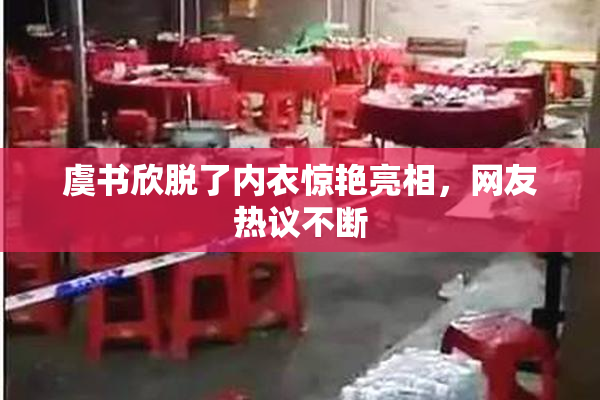虞书欣脱了内衣惊艳亮相，网友热议不断