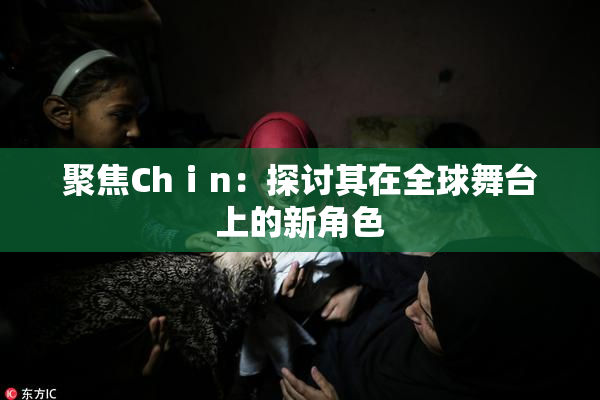 聚焦Chⅰn：探讨其在全球舞台上的新角色