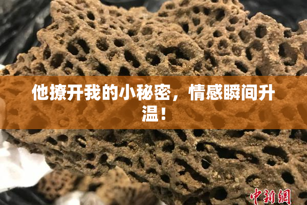 他撩开我的小秘密，情感瞬间升温！
