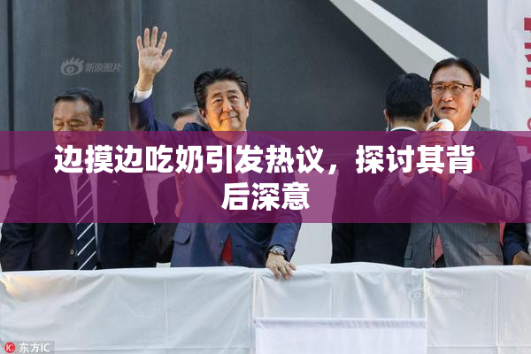 边摸边吃奶引发热议，探讨其背后深意