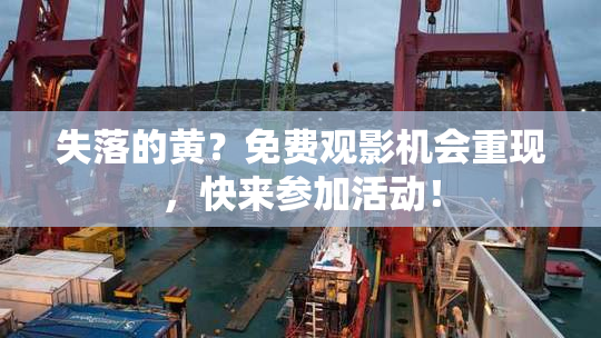 失落的黄？免费观影机会重现，快来参加活动！