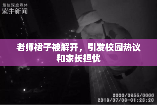老师裙子被解开，引发校园热议和家长担忧