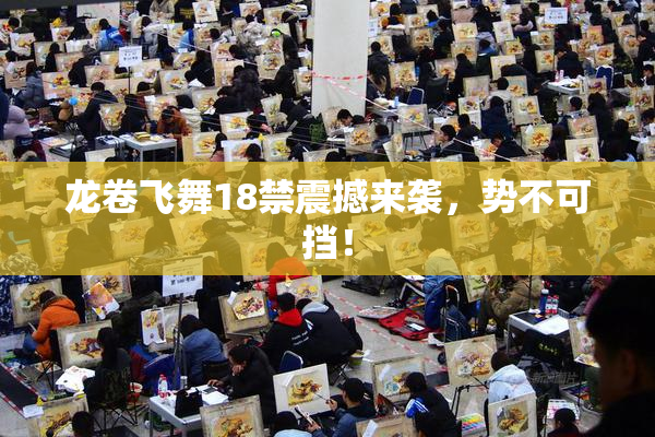 龙卷飞舞18禁震撼来袭，势不可挡！