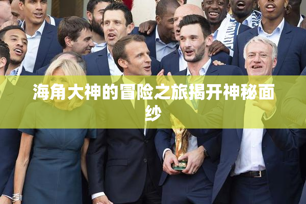 海角大神的冒险之旅揭开神秘面纱