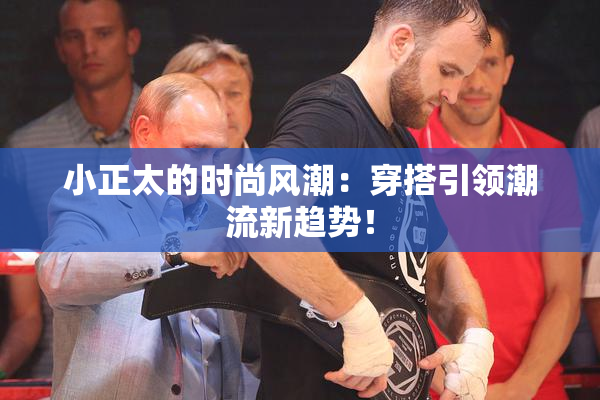 小正太的时尚风潮：穿搭引领潮流新趋势！