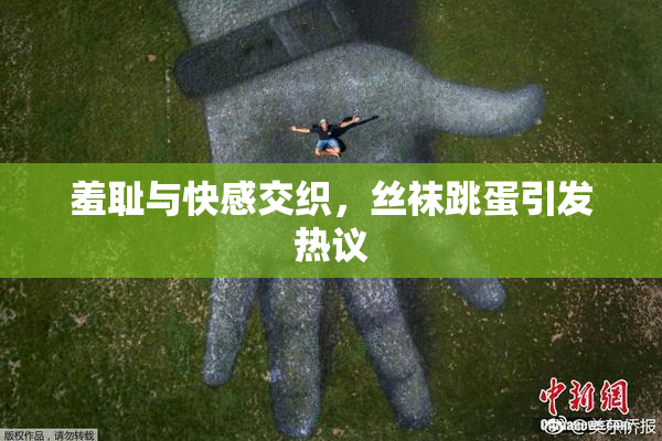 羞耻与快感交织，丝袜跳蛋引发热议