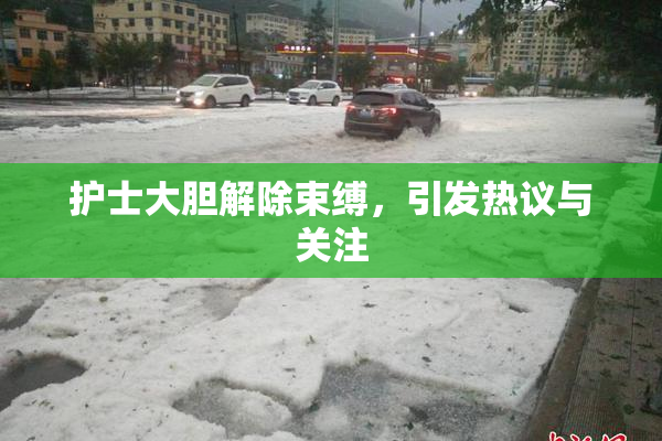 护士大胆解除束缚，引发热议与关注