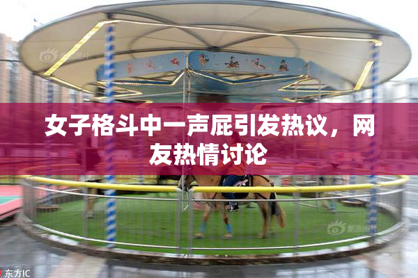 女子格斗中一声屁引发热议，网友热情讨论