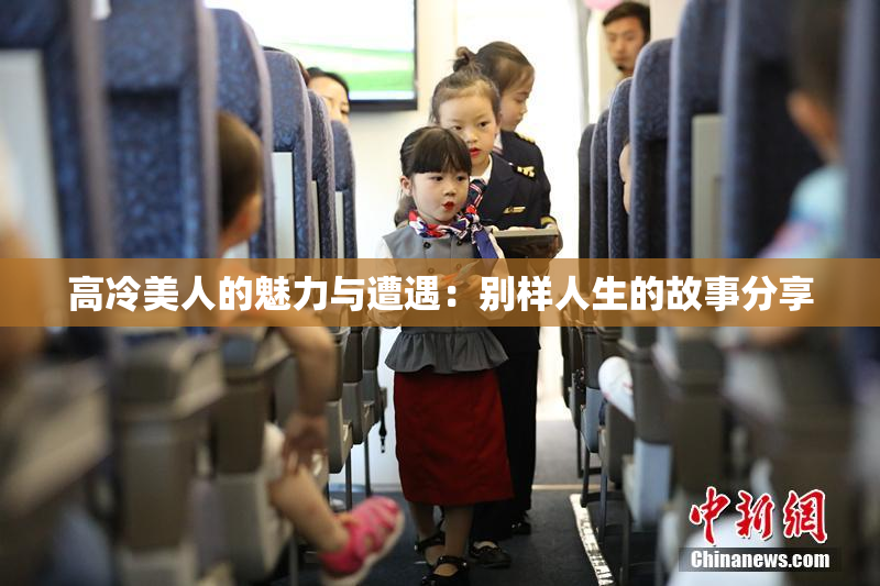 高冷美人的魅力与遭遇：别样人生的故事分享