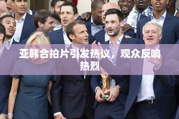 亚韩合拍片引发热议，观众反响热烈