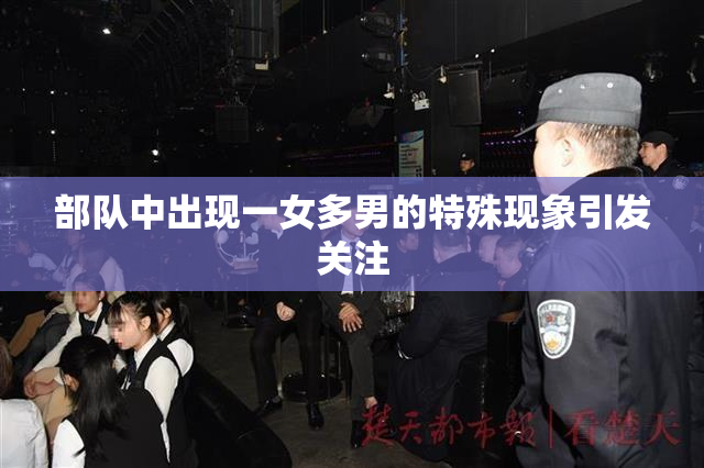 部队中出现一女多男的特殊现象引发关注
