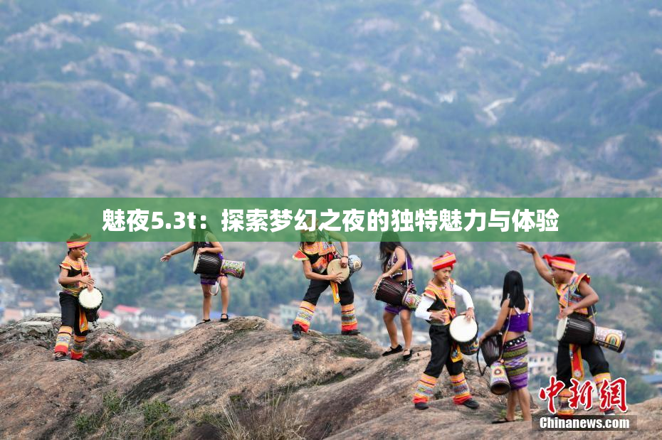 魅夜5.3t：探索梦幻之夜的独特魅力与体验