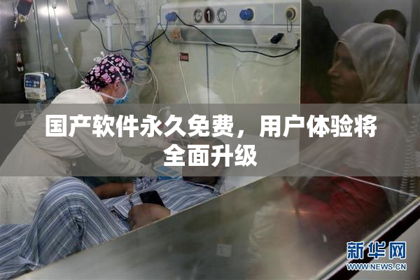 国产软件永久免费，用户体验将全面升级