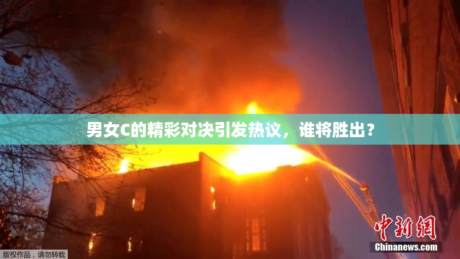 男女C的精彩对决引发热议，谁将胜出？