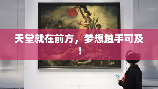 天堂就在前方，梦想触手可及！