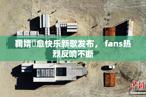 鞠婧祎愈快乐新歌发布， fans热烈反响不断