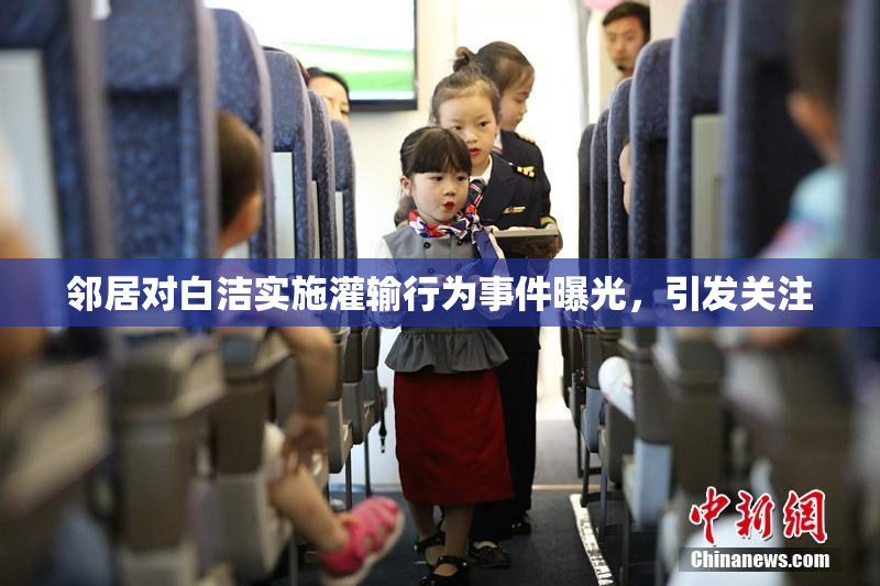 邻居对白洁实施灌输行为事件曝光，引发关注