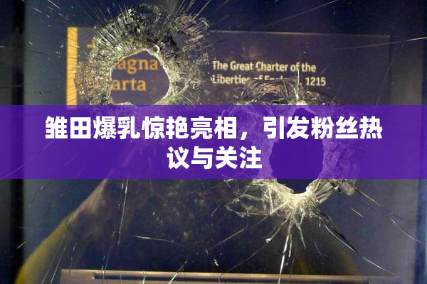 雏田爆乳惊艳亮相，引发粉丝热议与关注