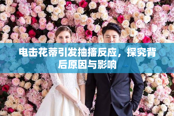 电击花蒂引发抽搐反应，探究背后原因与影响