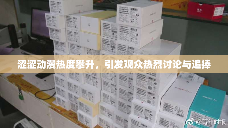 涩涩动漫热度攀升，引发观众热烈讨论与追捧