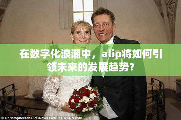 在数字化浪潮中，alip将如何引领未来的发展趋势？