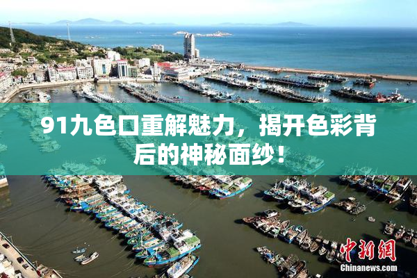 91九色口重解魅力，揭开色彩背后的神秘面纱！
