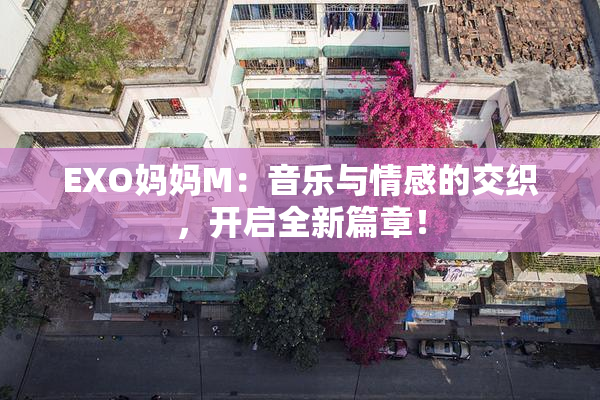 EXO妈妈M：音乐与情感的交织，开启全新篇章！
