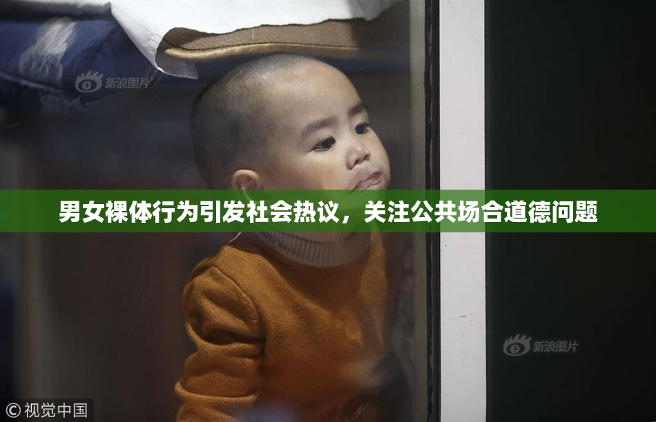 男女裸体行为引发社会热议，关注公共场合道德问题