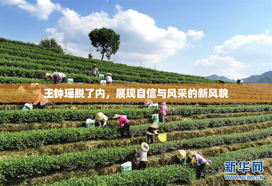王钟瑶脱了内，展现自信与风采的新风貌