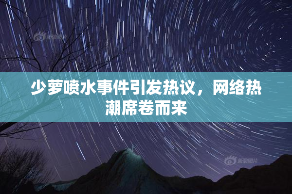 少萝喷水事件引发热议，网络热潮席卷而来