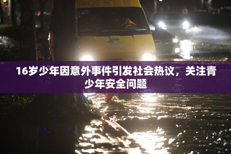 16岁少年因意外事件引发社会热议，关注青少年安全问题