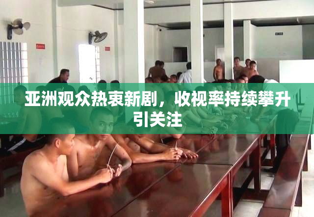 亚洲观众热衷新剧，收视率持续攀升引关注