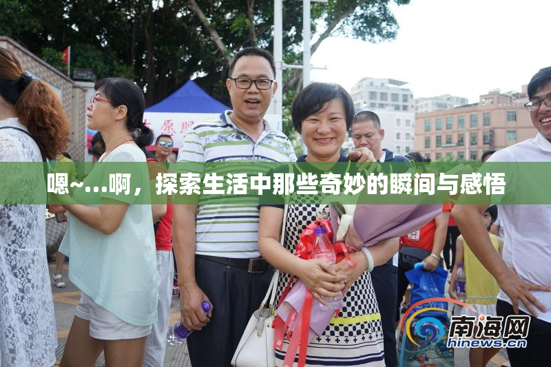 嗯~…啊，探索生活中那些奇妙的瞬间与感悟
