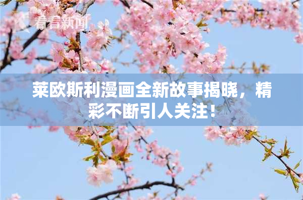 莱欧斯利漫画全新故事揭晓，精彩不断引人关注！