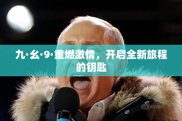 九·幺·9·重燃激情，开启全新旅程的钥匙