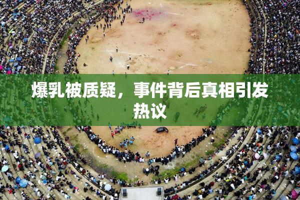 爆乳被质疑，事件背后真相引发热议