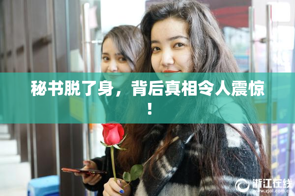 秘书脱了身，背后真相令人震惊！